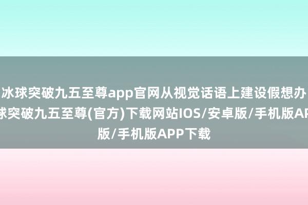 冰球突破九五至尊app官网从视觉话语上建设假想办法-冰球突破九五至尊(官方)下载网站IOS/安卓版/手机版APP下载