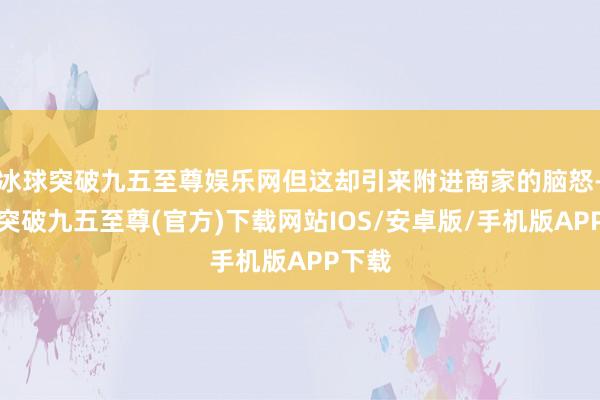 冰球突破九五至尊娱乐网但这却引来附进商家的脑怒-冰球突破九五至尊(官方)下载网站IOS/安卓版/手机版APP下载