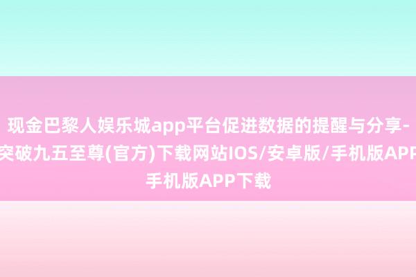 现金巴黎人娱乐城app平台促进数据的提醒与分享-冰球突破九五至尊(官方)下载网站IOS/安卓版/手机版APP下载