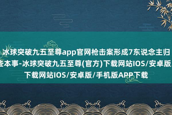 冰球突破九五至尊app官网枪击案形成7东说念主归天；1月28日早些本事-冰球突破九五至尊(官方)下载网站IOS/安卓版/手机版APP下载
