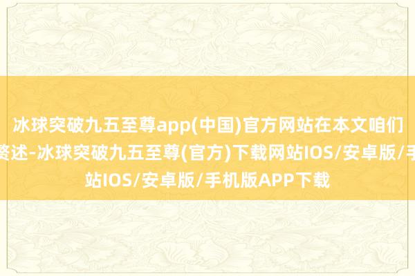 冰球突破九五至尊app(中国)官方网站在本文咱们就不作过多的赘述-冰球突破九五至尊(官方)下载网站IOS/安卓版/手机版APP下载