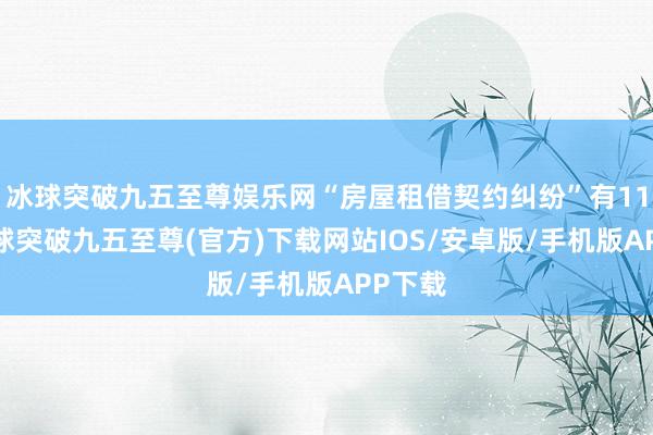 冰球突破九五至尊娱乐网“房屋租借契约纠纷”有11则-冰球突破九五至尊(官方)下载网站IOS/安卓版/手机版APP下载