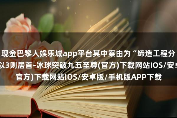 现金巴黎人娱乐城app平台其中案由为“缔造工程分包公约纠纷”的公告以3则居首-冰球突破九五至尊(官方)下载网站IOS/安卓版/手机版APP下载