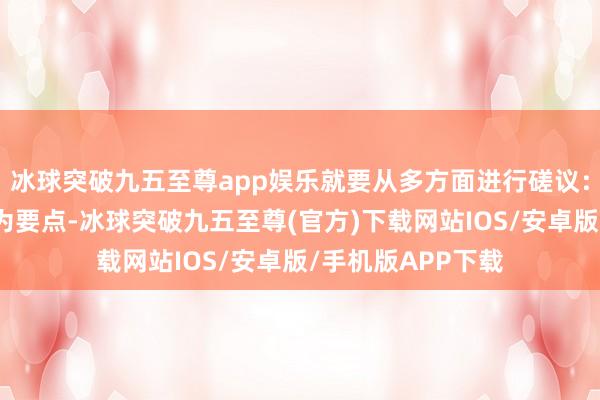 冰球突破九五至尊app娱乐就要从多方面进行磋议：是不是党中央行为要点-冰球突破九五至尊(官方)下载网站IOS/安卓版/手机版APP下载