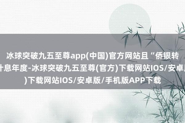 冰球突破九五至尊app(中国)官方网站且“侨银转债”处于终末两个计息年度-冰球突破九五至尊(官方)下载网站IOS/安卓版/手机版APP下载