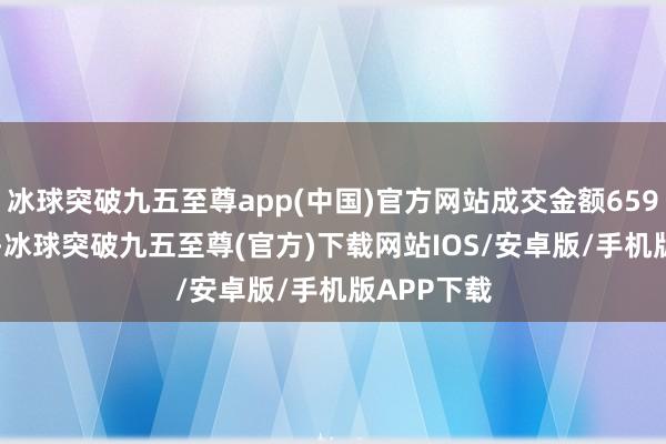 冰球突破九五至尊app(中国)官方网站成交金额6596.18亿元-冰球突破九五至尊(官方)下载网站IOS/安卓版/手机版APP下载