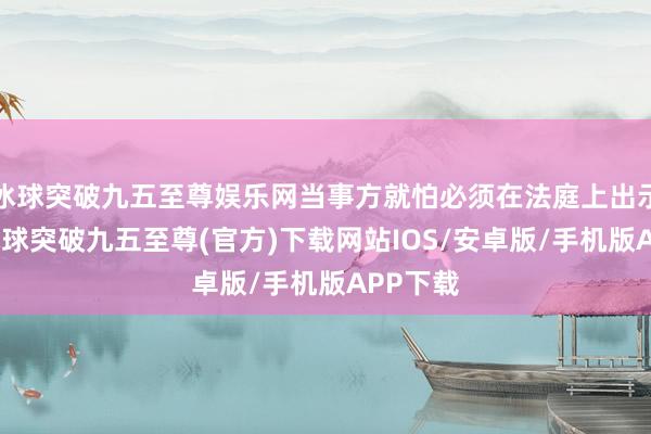 冰球突破九五至尊娱乐网当事方就怕必须在法庭上出示笔据-冰球突破九五至尊(官方)下载网站IOS/安卓版/手机版APP下载