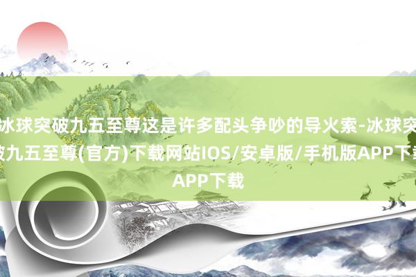 冰球突破九五至尊这是许多配头争吵的导火索-冰球突破九五至尊(官方)下载网站IOS/安卓版/手机版APP下载