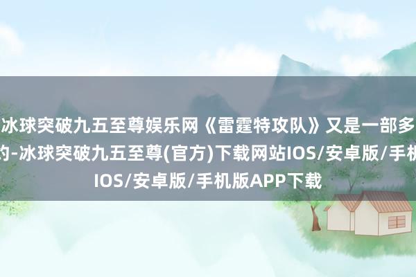 冰球突破九五至尊娱乐网《雷霆特攻队》又是一部多位骁雄的定约-冰球突破九五至尊(官方)下载网站IOS/安卓版/手机版APP下载