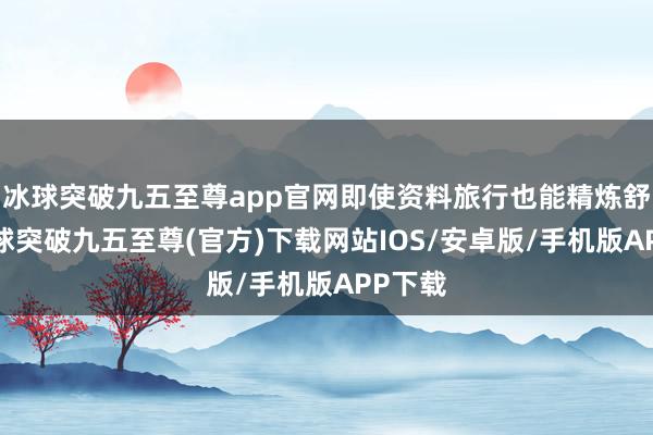 冰球突破九五至尊app官网即使资料旅行也能精炼舒心-冰球突破九五至尊(官方)下载网站IOS/安卓版/手机版APP下载