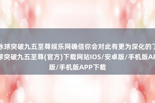 冰球突破九五至尊娱乐网确信你会对此有更为深化的了解-冰球突破九五至尊(官方)下载网站IOS/安卓版/手机版APP下载