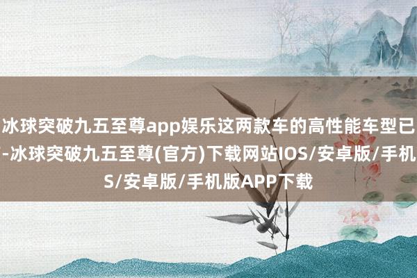 冰球突破九五至尊app娱乐这两款车的高性能车型已在光束投产-冰球突破九五至尊(官方)下载网站IOS/安卓版/手机版APP下载