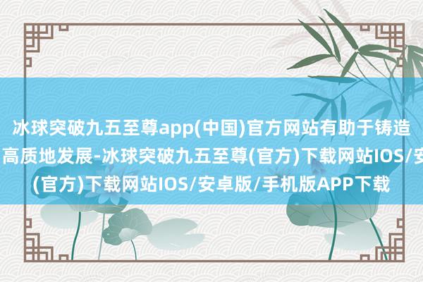 冰球突破九五至尊app(中国)官方网站有助于铸造行业和企业降本增效、高质地发展-冰球突破九五至尊(官方)下载网站IOS/安卓版/手机版APP下载