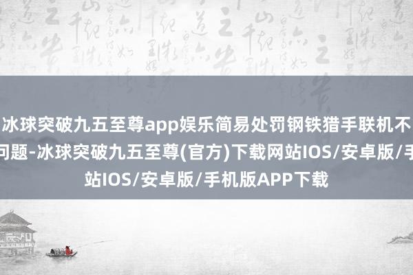 冰球突破九五至尊app娱乐简易处罚钢铁猎手联机不了、无法联机问题-冰球突破九五至尊(官方)下载网站IOS/安卓版/手机版APP下载