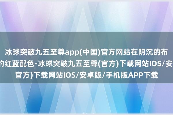 冰球突破九五至尊app(中国)官方网站在阴沉的布景中对比度格外强烈的红蓝配色-冰球突破九五至尊(官方)下载网站IOS/安卓版/手机版APP下载